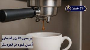 علت قطره قطره آمدن قهوه از قهوه ساز